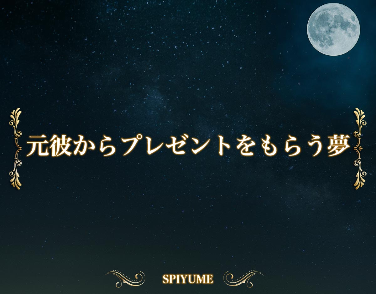 「元彼からプレゼントをもらう夢」【夢占い】