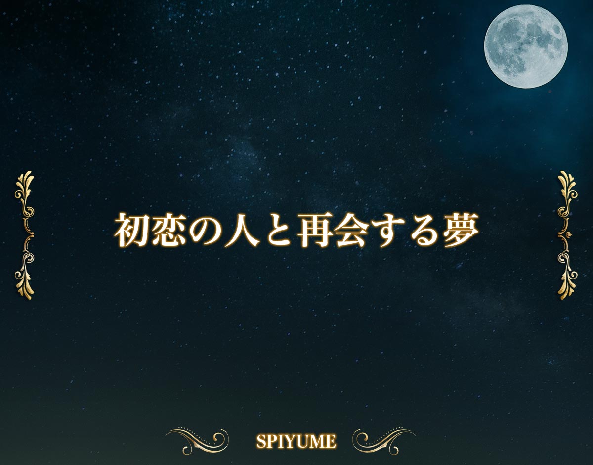 「初恋の人と再会する夢」【夢占い】