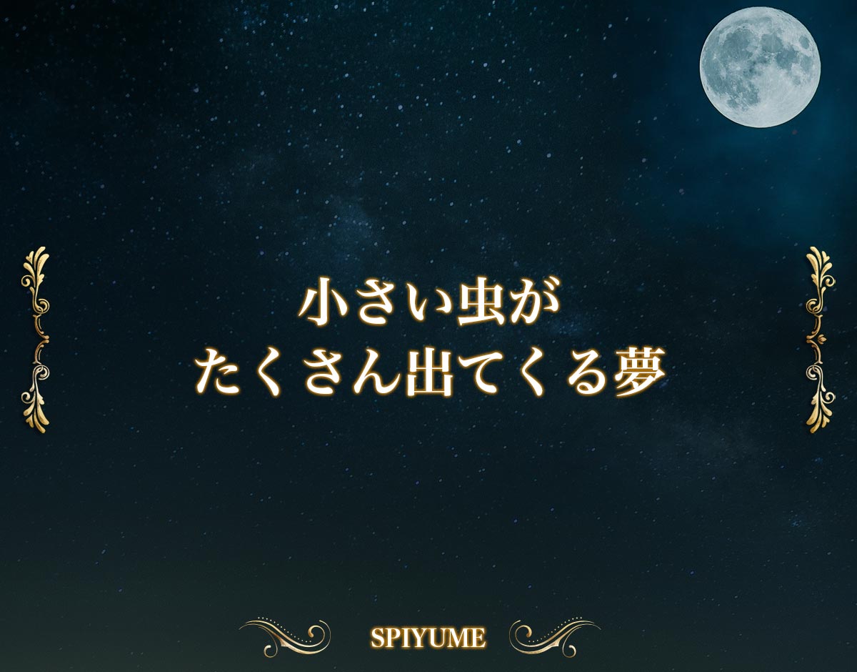 「小さい虫がたくさん出てくる夢」【夢占い】