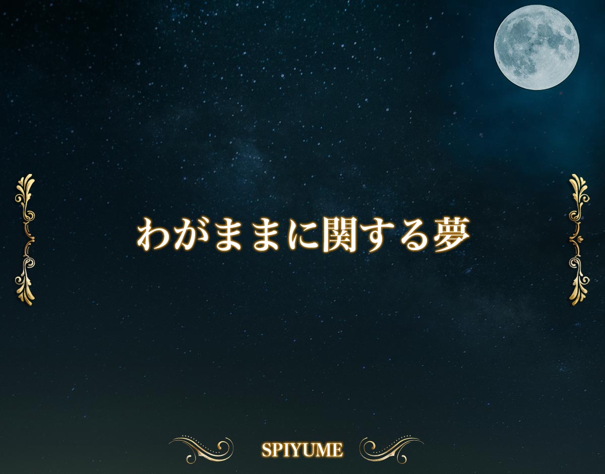 「わがままに関する夢」の意味【夢占い】