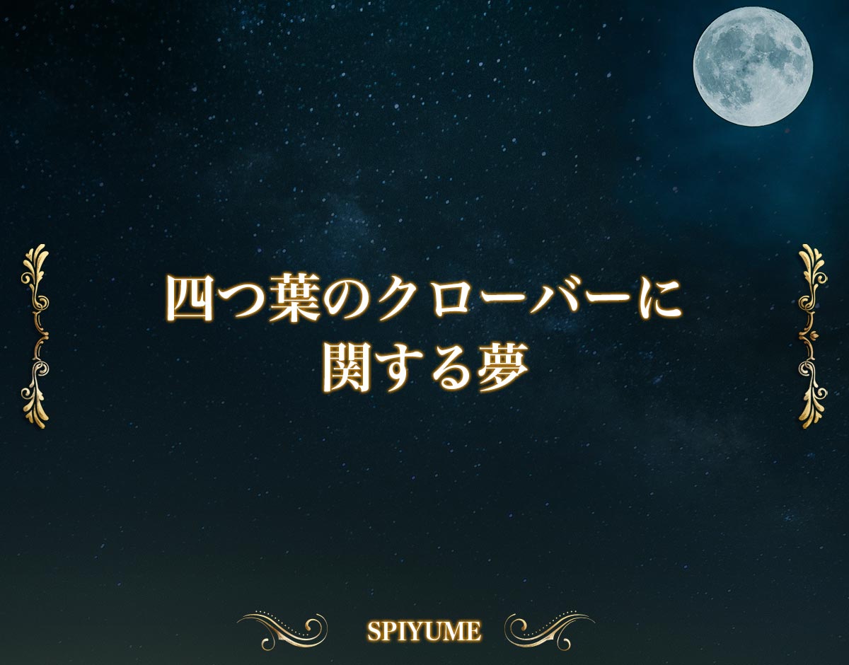 「四つ葉のクローバーに関する夢」の意味【夢占い】
