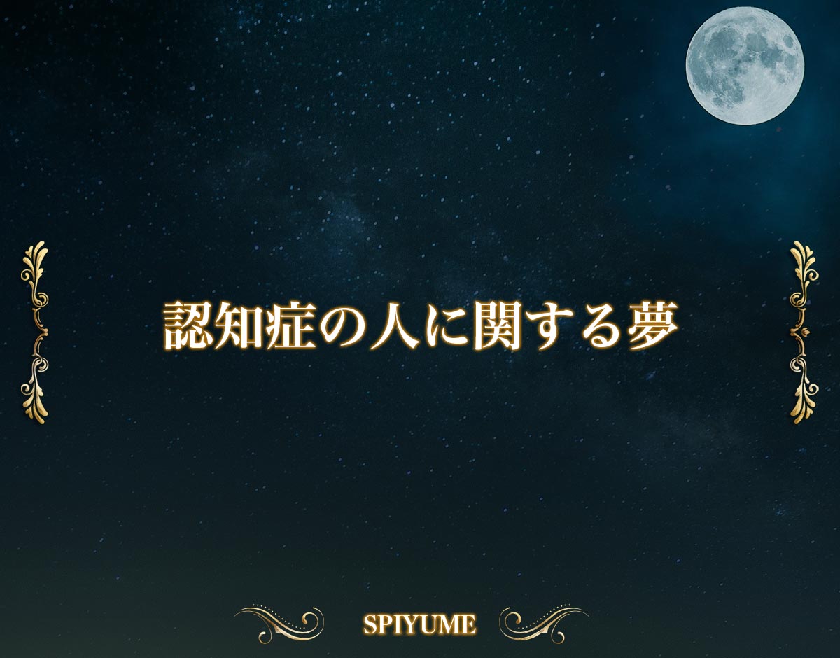 「認知症の人に関する夢」の意味【夢占い】