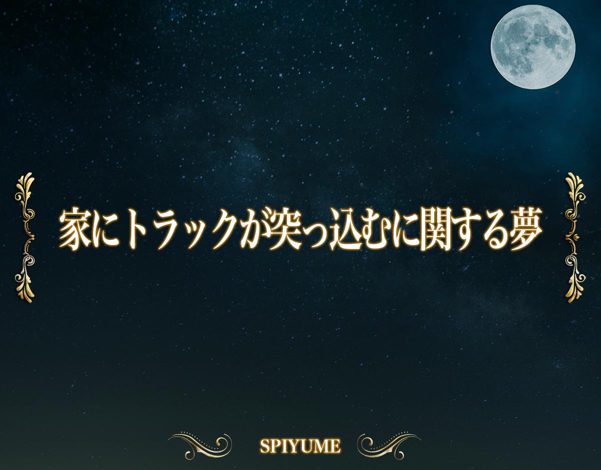 「家にトラックが突っ込むに関する夢」の意味