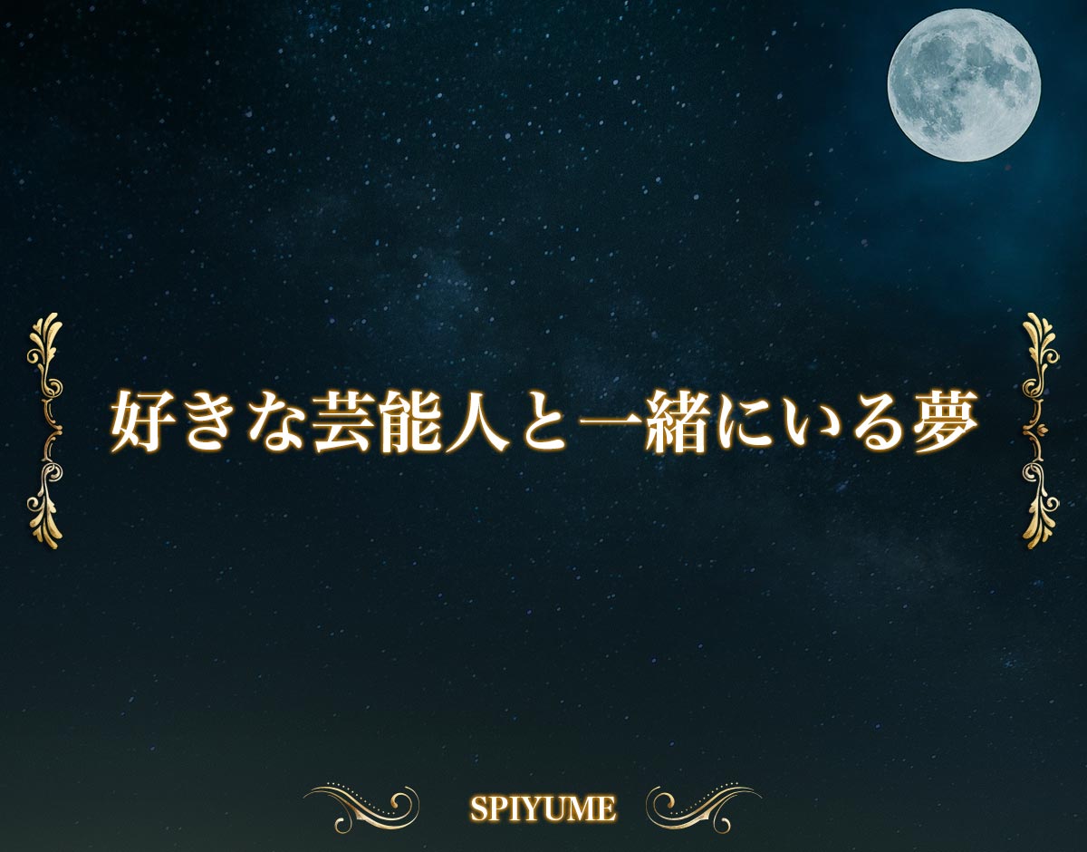 「好きな芸能人と一緒にいる夢」の意味