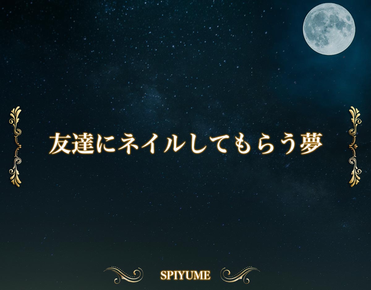 「友達にネイルしてもらう夢」の意味