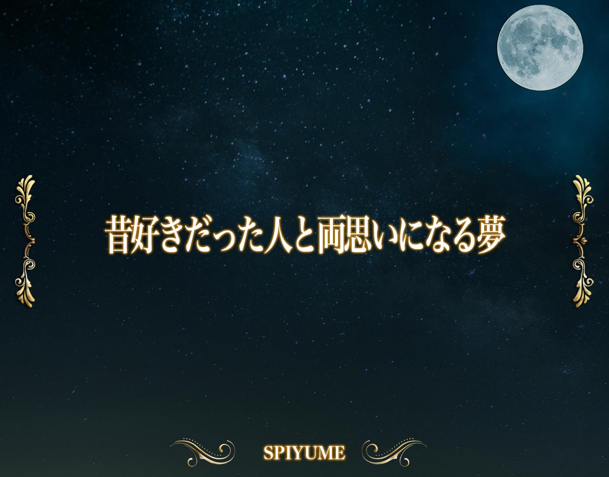 「昔好きだった人と両思いになる夢」の意味